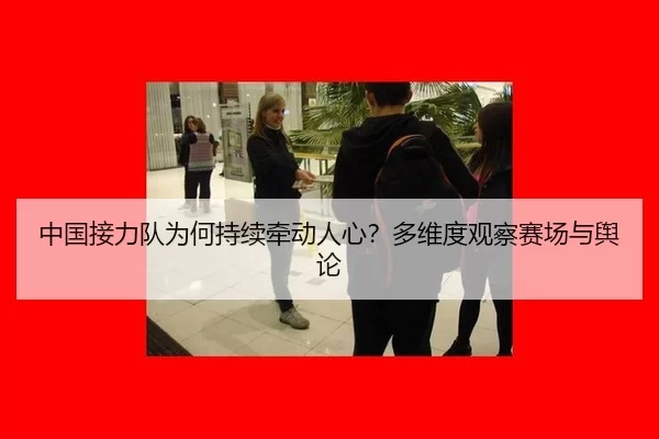 中国接力队为何持续牵动人心？多维度观察赛场与舆论